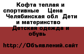 Кофта теплая и спортивные  › Цена ­ 300 - Челябинская обл. Дети и материнство » Детская одежда и обувь   